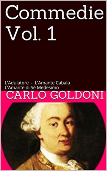 Commedie Vol. 1: L'Adulatore - L'Amante Cabala L'Amante di Sè Medesimo (Commedie di Carlo Goldoni)